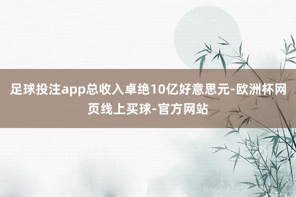 足球投注app总收入卓绝10亿好意思元-欧洲杯网页线上买球-官方网站