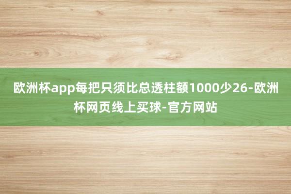 欧洲杯app每把只须比总透柱额1000少26-欧洲杯网页线上买球-官方网站