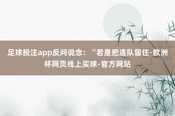 足球投注app反问说念：“若是把连队留住-欧洲杯网页线上买球-官方网站