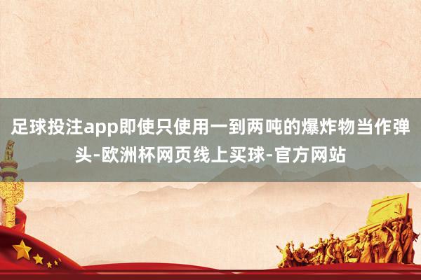 足球投注app即使只使用一到两吨的爆炸物当作弹头-欧洲杯网页线上买球-官方网站