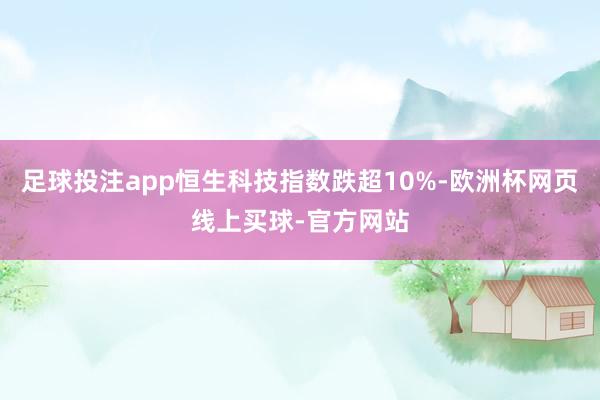 足球投注app恒生科技指数跌超10%-欧洲杯网页线上买球-官方网站