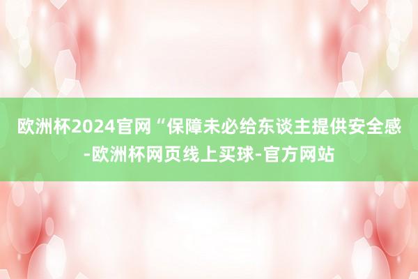 欧洲杯2024官网“保障未必给东谈主提供安全感-欧洲杯网页线上买球-官方网站