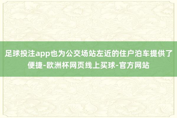 足球投注app也为公交场站左近的住户泊车提供了便捷-欧洲杯网页线上买球-官方网站