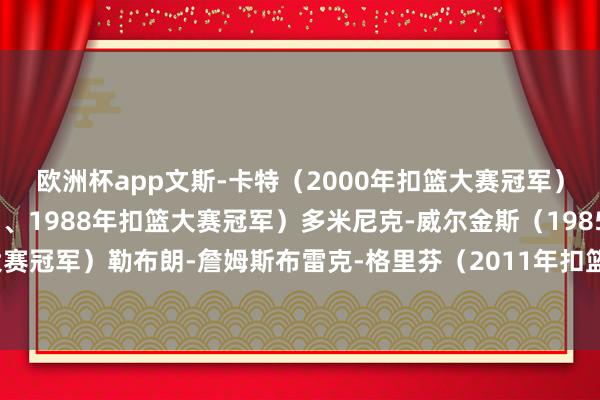 欧洲杯app文斯-卡特（2000年扣篮大赛冠军）迈克尔-乔丹（1987、1988年扣篮大赛冠军）多米尼克-威尔金斯（1985、1990年扣篮大赛冠军）勒布朗-詹姆斯布雷克-格里芬（2011年扣篮大赛冠军）-欧洲杯网页线上买球-官方网站