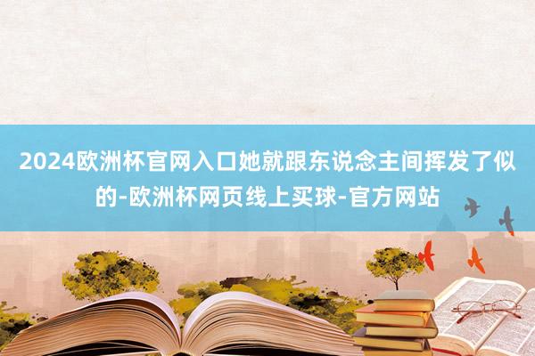 2024欧洲杯官网入口她就跟东说念主间挥发了似的-欧洲杯网页线上买球-官方网站