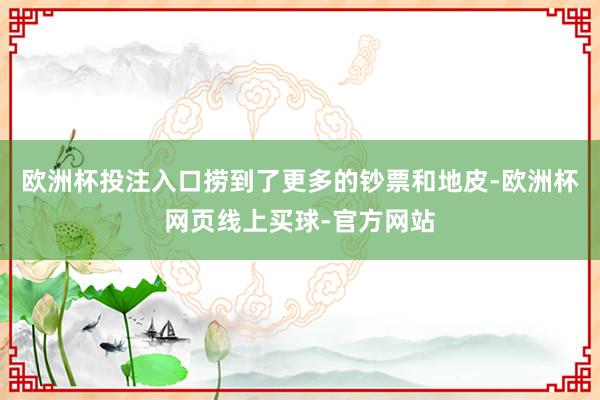 欧洲杯投注入口捞到了更多的钞票和地皮-欧洲杯网页线上买球-官方网站