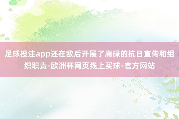 足球投注app还在敌后开展了庸碌的抗日宣传和组织职责-欧洲杯网页线上买球-官方网站