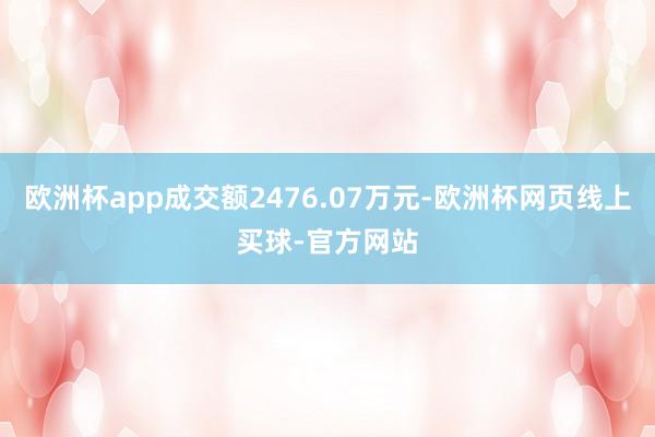 欧洲杯app成交额2476.07万元-欧洲杯网页线上买球-官方网站