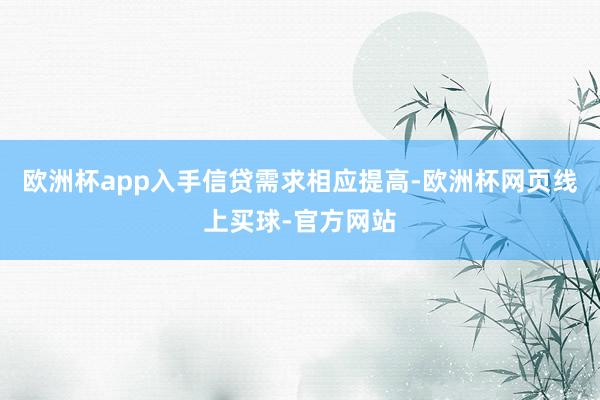 欧洲杯app入手信贷需求相应提高-欧洲杯网页线上买球-官方网站