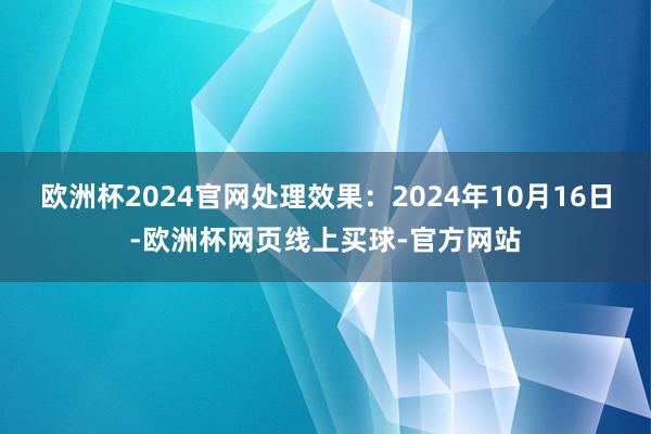 欧洲杯2024官网处理效果：2024年10月16日-欧洲杯网页线上买球-官方网站