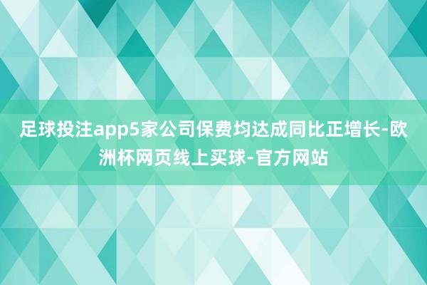 足球投注app5家公司保费均达成同比正增长-欧洲杯网页线上买球-官方网站