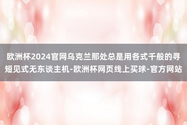 欧洲杯2024官网乌克兰那处总是用各式千般的寻短见式无东谈主机-欧洲杯网页线上买球-官方网站