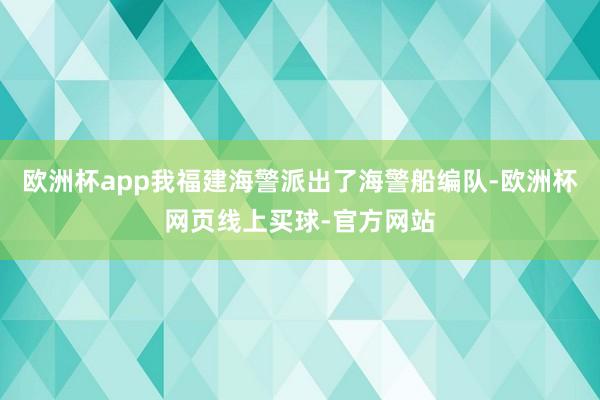 欧洲杯app我福建海警派出了海警船编队-欧洲杯网页线上买球-官方网站