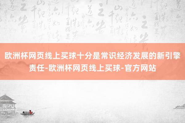 欧洲杯网页线上买球十分是常识经济发展的新引擎责任-欧洲杯网页线上买球-官方网站