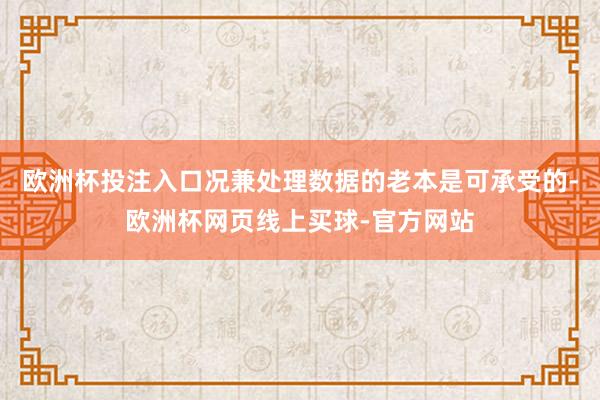 欧洲杯投注入口况兼处理数据的老本是可承受的-欧洲杯网页线上买球-官方网站