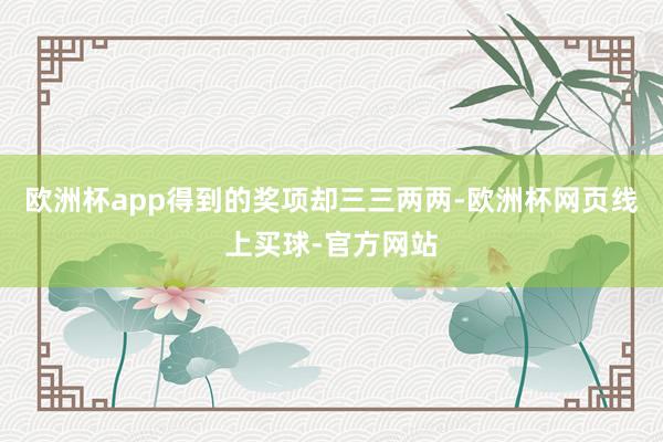 欧洲杯app得到的奖项却三三两两-欧洲杯网页线上买球-官方网站