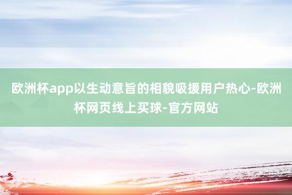 欧洲杯app以生动意旨的相貌吸援用户热心-欧洲杯网页线上买球-官方网站