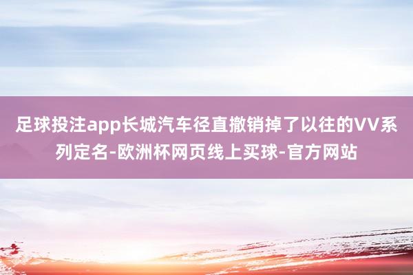 足球投注app长城汽车径直撤销掉了以往的VV系列定名-欧洲杯网页线上买球-官方网站