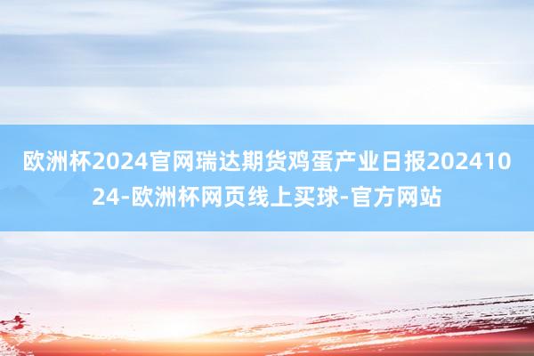 欧洲杯2024官网瑞达期货鸡蛋产业日报20241024-欧洲杯网页线上买球-官方网站