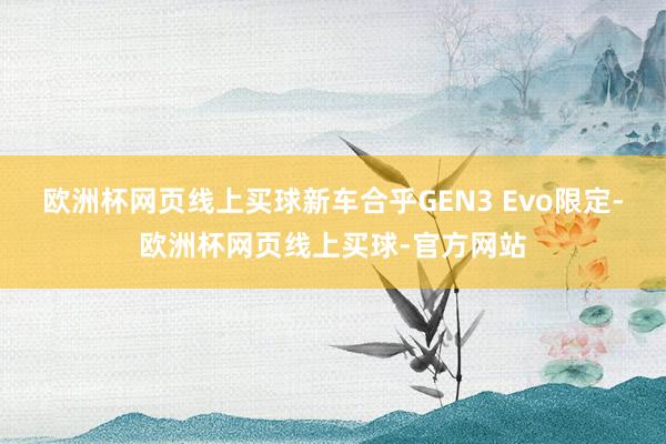 欧洲杯网页线上买球新车合乎GEN3 Evo限定-欧洲杯网页线上买球-官方网站