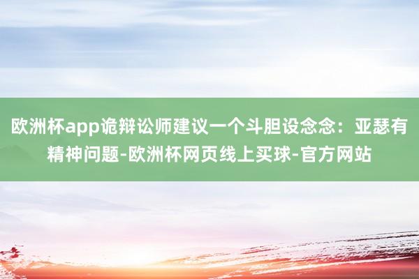 欧洲杯app诡辩讼师建议一个斗胆设念念：亚瑟有精神问题-欧洲杯网页线上买球-官方网站