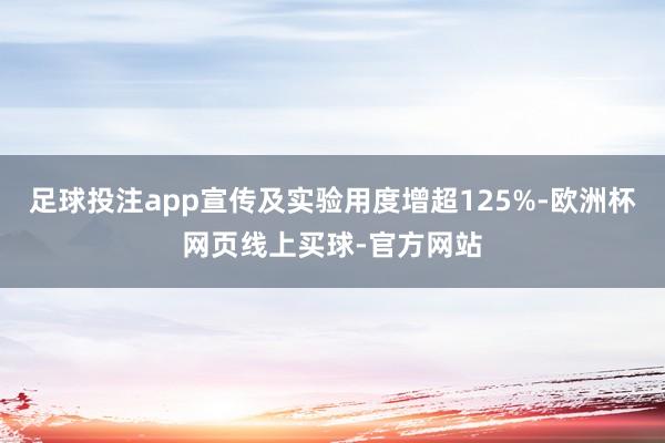 足球投注app宣传及实验用度增超125%-欧洲杯网页线上买球-官方网站