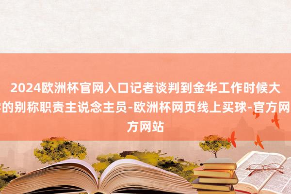 2024欧洲杯官网入口记者谈判到金华工作时候大学的别称职责主说念主员-欧洲杯网页线上买球-官方网站