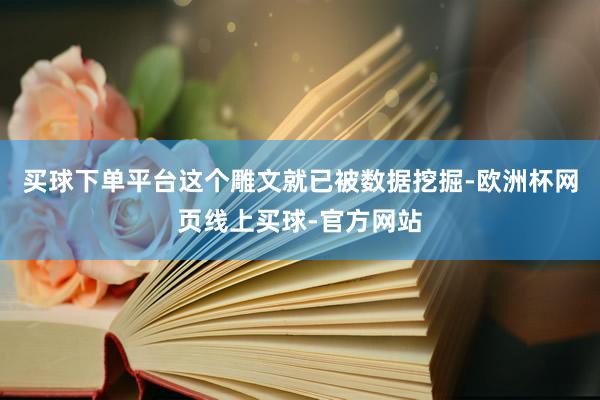 买球下单平台这个雕文就已被数据挖掘-欧洲杯网页线上买球-官方网站