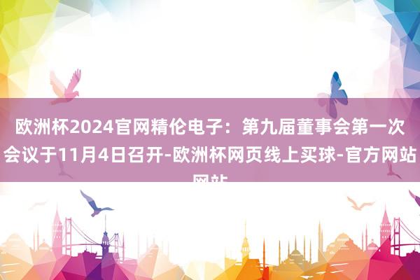 欧洲杯2024官网精伦电子：第九届董事会第一次会议于11月4日召开-欧洲杯网页线上买球-官方网站