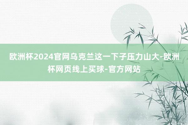 欧洲杯2024官网乌克兰这一下子压力山大-欧洲杯网页线上买球-官方网站