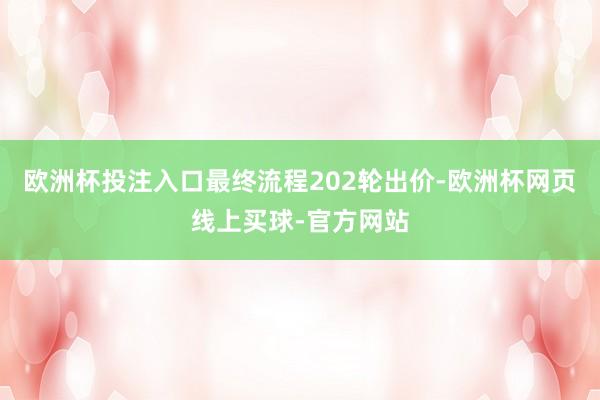 欧洲杯投注入口最终流程202轮出价-欧洲杯网页线上买球-官方网站