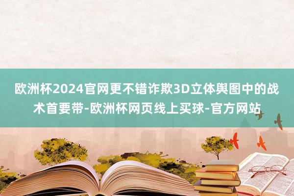 欧洲杯2024官网更不错诈欺3D立体舆图中的战术首要带-欧洲杯网页线上买球-官方网站