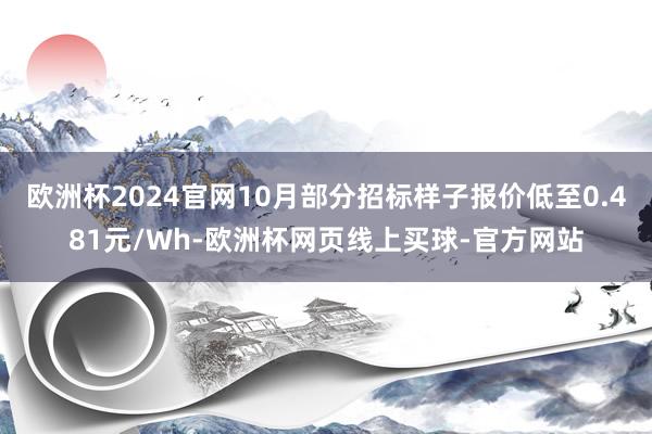 欧洲杯2024官网10月部分招标样子报价低至0.481元/Wh-欧洲杯网页线上买球-官方网站