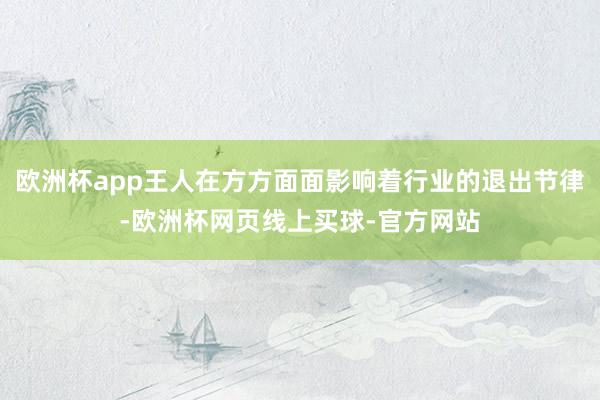 欧洲杯app王人在方方面面影响着行业的退出节律-欧洲杯网页线上买球-官方网站