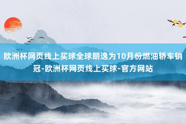 欧洲杯网页线上买球全球朗逸为10月份燃油轿车销冠-欧洲杯网页线上买球-官方网站