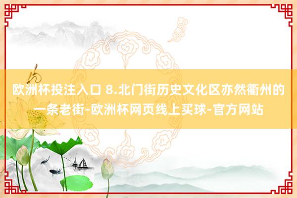 欧洲杯投注入口 8.北门街历史文化区亦然衢州的一条老街-欧洲杯网页线上买球-官方网站