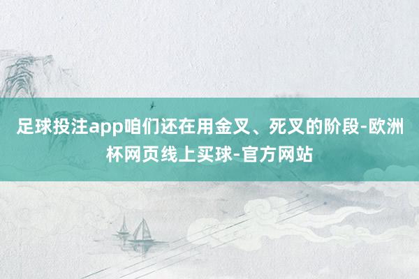 足球投注app咱们还在用金叉、死叉的阶段-欧洲杯网页线上买球-官方网站