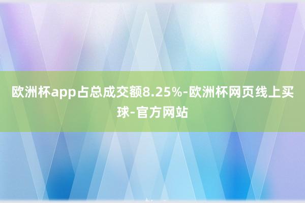 欧洲杯app占总成交额8.25%-欧洲杯网页线上买球-官方网站