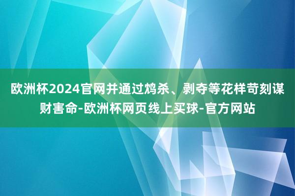 欧洲杯2024官网并通过鸩杀、剥夺等花样苛刻谋财害命-欧洲杯网页线上买球-官方网站