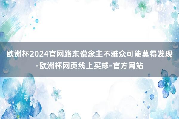 欧洲杯2024官网路东说念主不雅众可能莫得发现-欧洲杯网页线上买球-官方网站