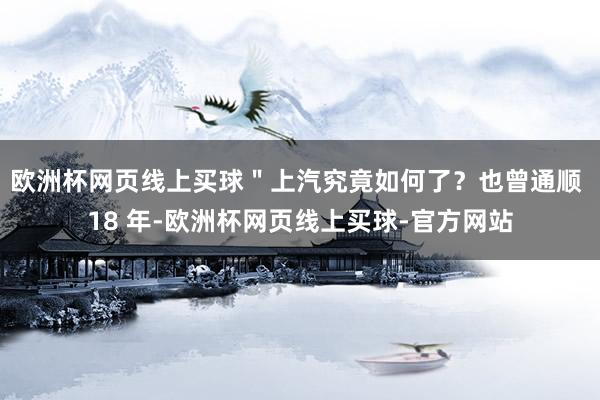 欧洲杯网页线上买球＂上汽究竟如何了？也曾通顺 18 年-欧洲杯网页线上买球-官方网站