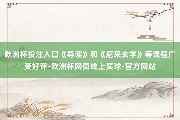 欧洲杯投注入口《导读》和《尼采玄学》等课程广受好评-欧洲杯网页线上买球-官方网站