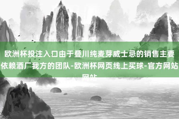 欧洲杯投注入口由于叠川纯麦芽威士忌的销售主要依赖酒厂我方的团队-欧洲杯网页线上买球-官方网站