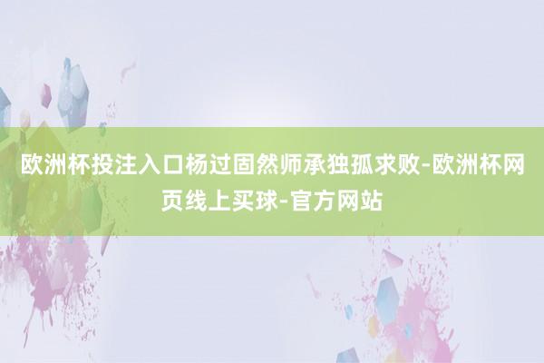 欧洲杯投注入口杨过固然师承独孤求败-欧洲杯网页线上买球-官方网站