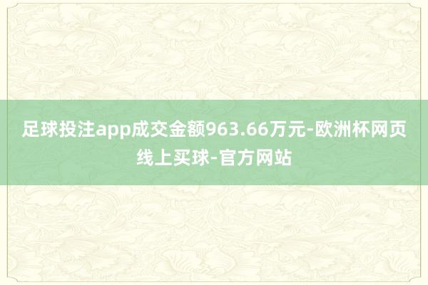 足球投注app成交金额963.66万元-欧洲杯网页线上买球-官方网站