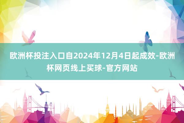 欧洲杯投注入口自2024年12月4日起成效-欧洲杯网页线上买球-官方网站