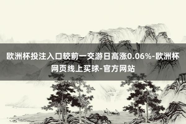 欧洲杯投注入口较前一交游日高涨0.06%-欧洲杯网页线上买球-官方网站