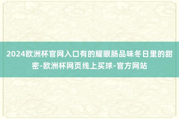 2024欧洲杯官网入口有的耀眼肠品味冬日里的甜密-欧洲杯网页线上买球-官方网站