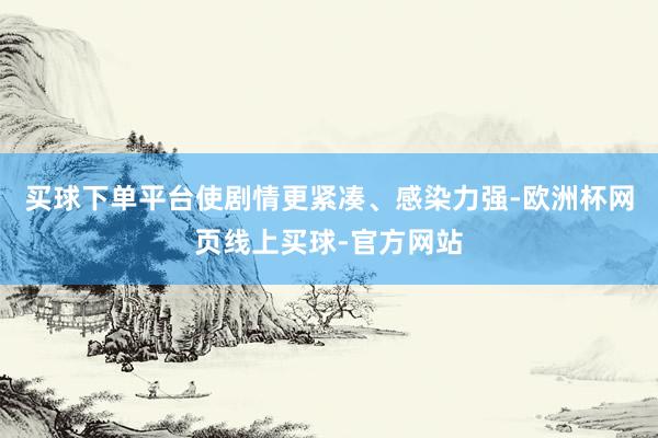 买球下单平台使剧情更紧凑、感染力强-欧洲杯网页线上买球-官方网站