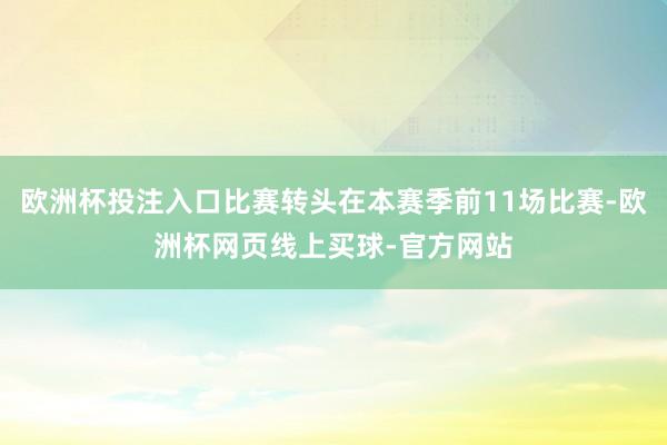 欧洲杯投注入口比赛转头在本赛季前11场比赛-欧洲杯网页线上买球-官方网站